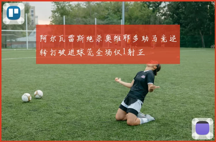 阿尔瓦雷斯绝杀奥维耶多助马竞逆转打破进球荒全场仅1射正