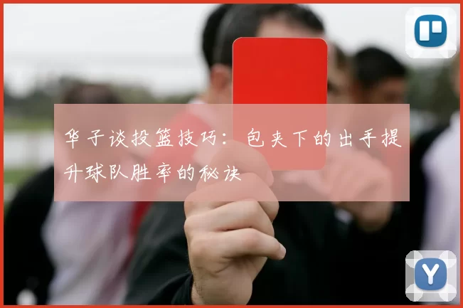 华子谈投篮技巧：包夹下的出手提升球队胜率的秘诀