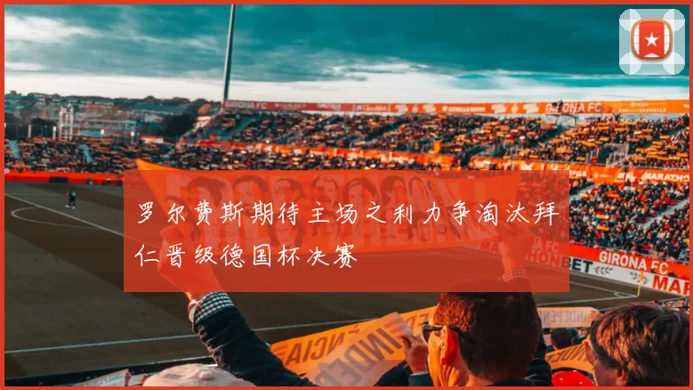 罗尔费斯期待主场之利力争淘汰拜仁晋级德国杯决赛