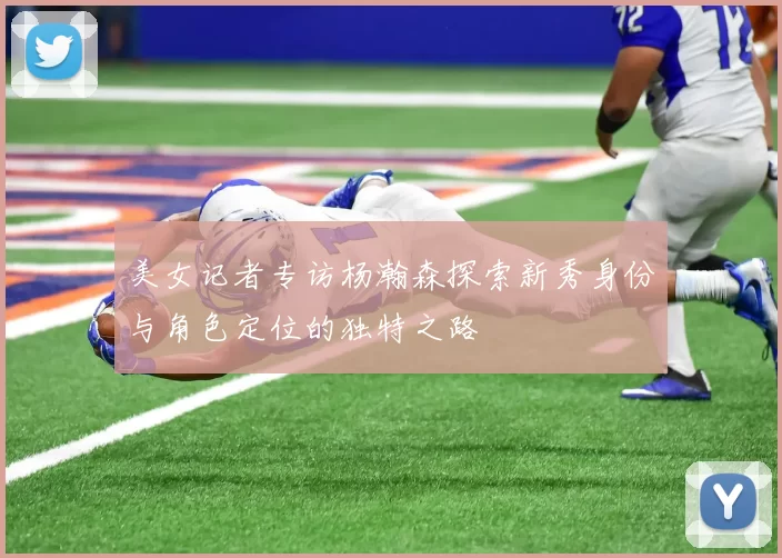 美女记者专访杨瀚森探索新秀身份与角色定位的独特之路