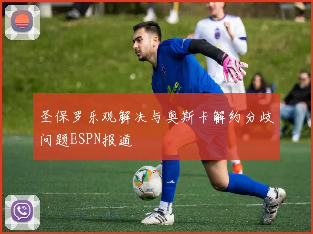 圣保罗乐观解决与奥斯卡解约分歧问题ESPN报道