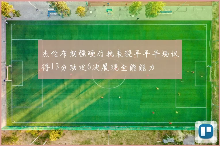 杰伦布朗强硬对抗表现平平半场仅得13分助攻6次展现全能能力