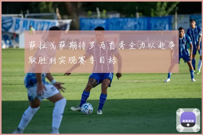 萨拉戈萨期待罗马首秀全力以赴争取胜利实现赛季目标