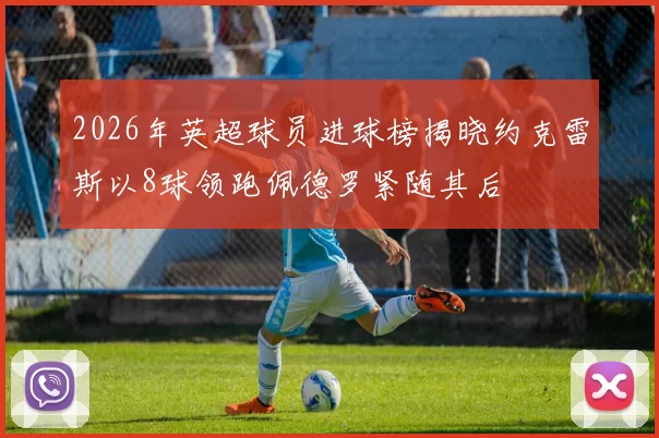 2026年英超球员进球榜揭晓约克雷斯以8球领跑佩德罗紧随其后