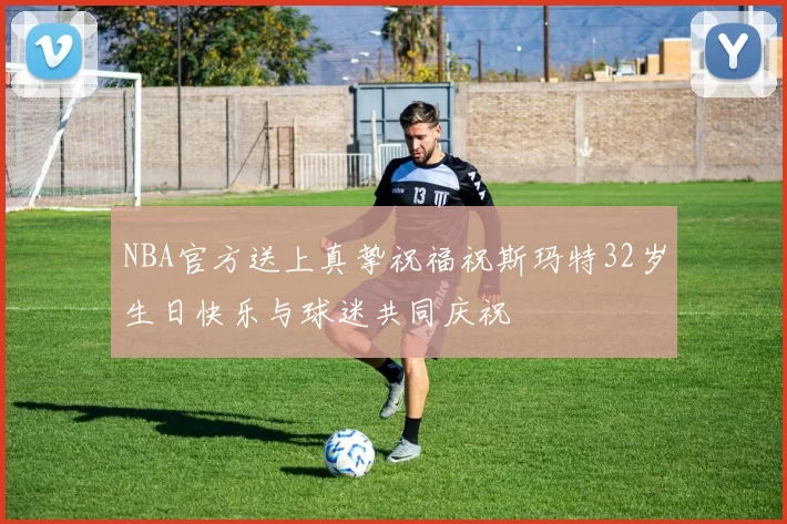 NBA官方送上真挚祝福祝斯玛特32岁生日快乐与球迷共同庆祝