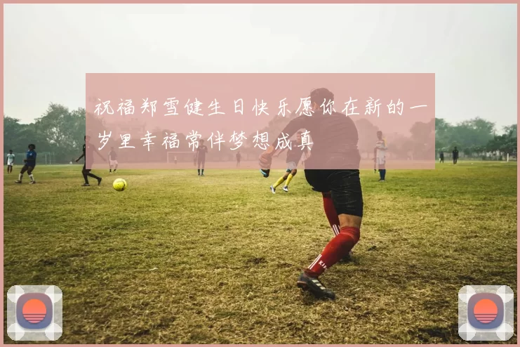 祝福郑雪健生日快乐愿你在新的一岁里幸福常伴梦想成真